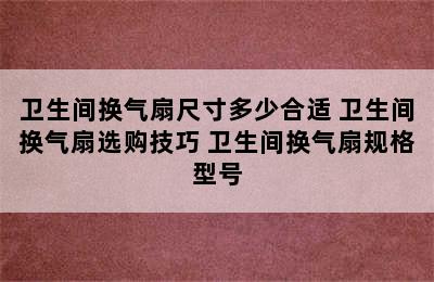 卫生间换气扇尺寸多少合适 卫生间换气扇选购技巧 卫生间换气扇规格型号